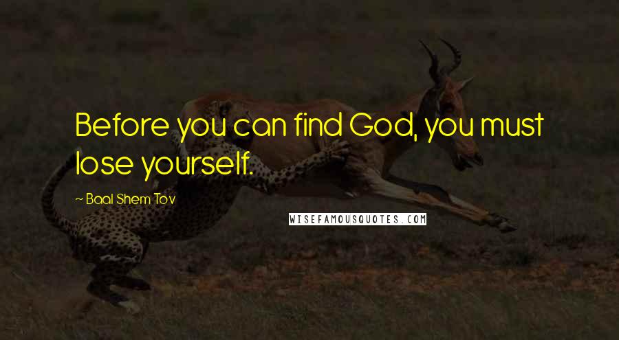 Baal Shem Tov Quotes: Before you can find God, you must lose yourself.