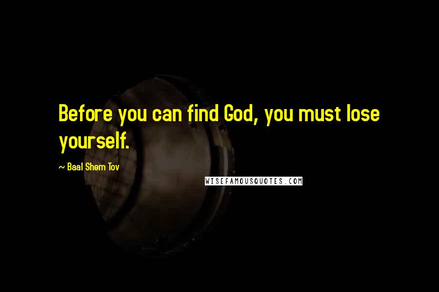 Baal Shem Tov Quotes: Before you can find God, you must lose yourself.