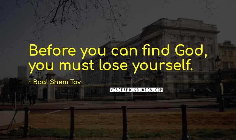 Baal Shem Tov Quotes: Before you can find God, you must lose yourself.