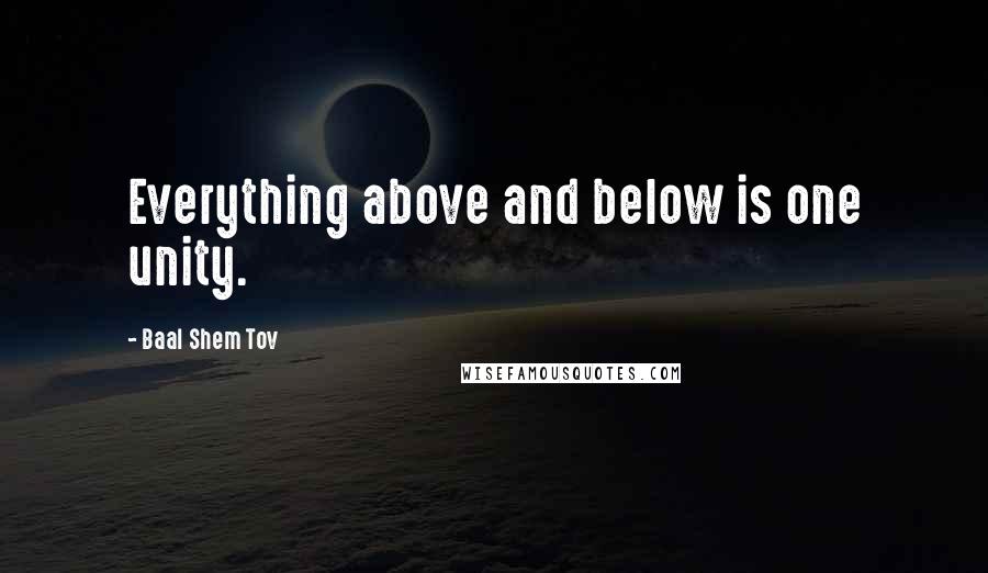 Baal Shem Tov Quotes: Everything above and below is one unity.