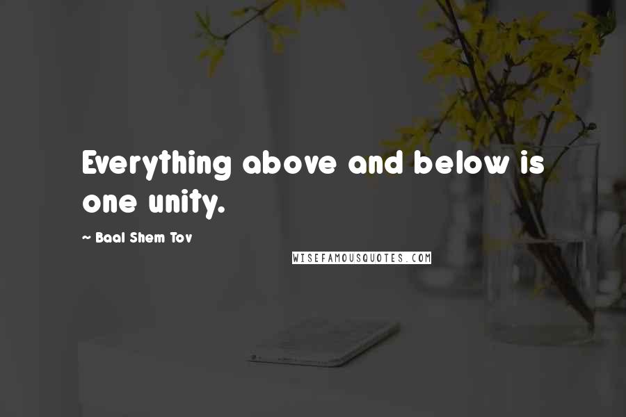 Baal Shem Tov Quotes: Everything above and below is one unity.