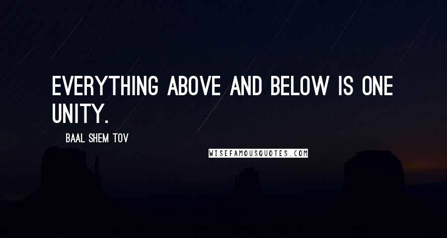 Baal Shem Tov Quotes: Everything above and below is one unity.