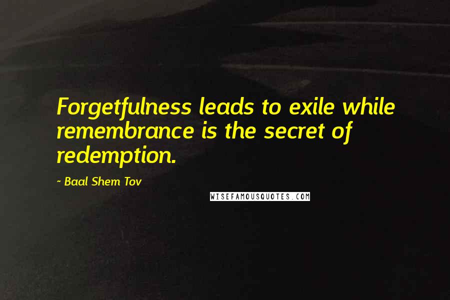 Baal Shem Tov Quotes: Forgetfulness leads to exile while remembrance is the secret of redemption.