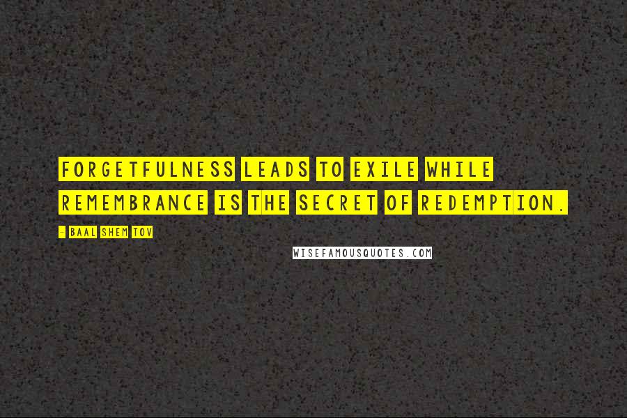 Baal Shem Tov Quotes: Forgetfulness leads to exile while remembrance is the secret of redemption.