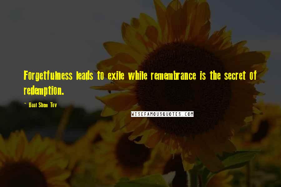 Baal Shem Tov Quotes: Forgetfulness leads to exile while remembrance is the secret of redemption.