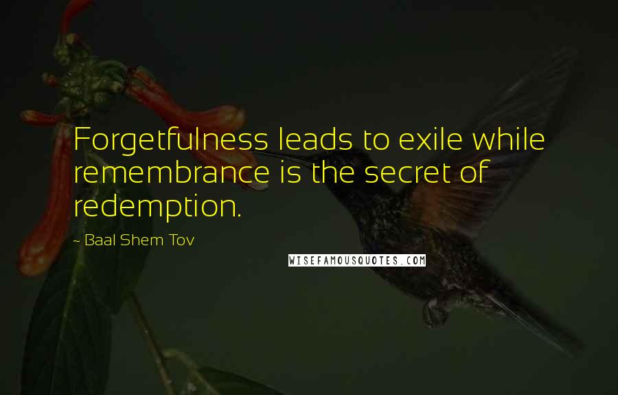 Baal Shem Tov Quotes: Forgetfulness leads to exile while remembrance is the secret of redemption.