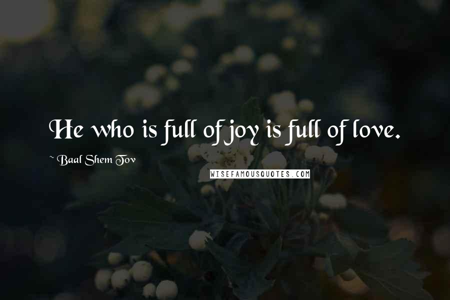 Baal Shem Tov Quotes: He who is full of joy is full of love.