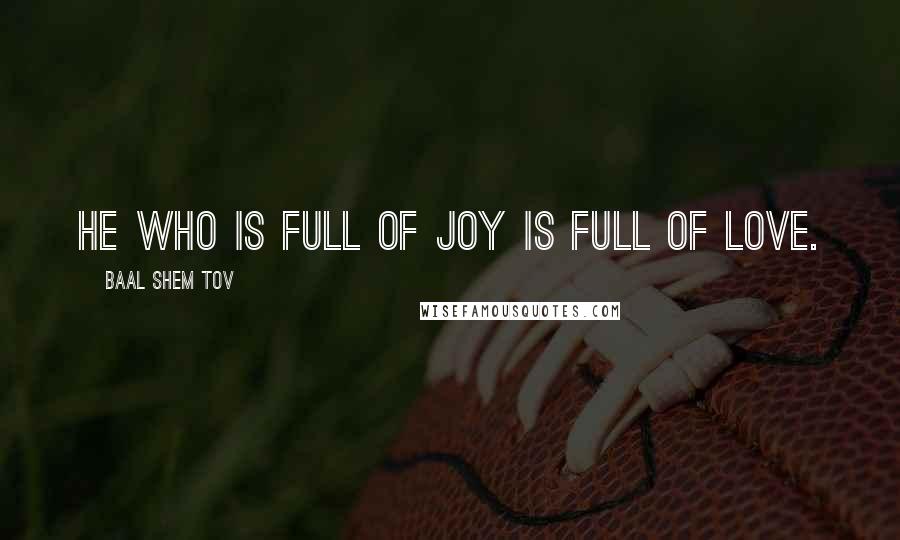 Baal Shem Tov Quotes: He who is full of joy is full of love.