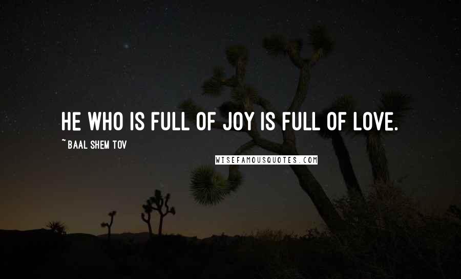 Baal Shem Tov Quotes: He who is full of joy is full of love.