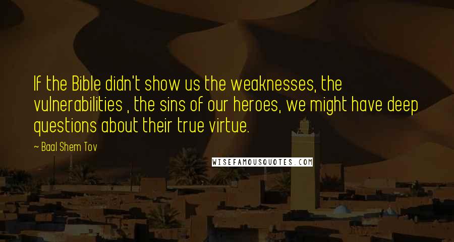 Baal Shem Tov Quotes: If the Bible didn't show us the weaknesses, the vulnerabilities , the sins of our heroes, we might have deep questions about their true virtue.