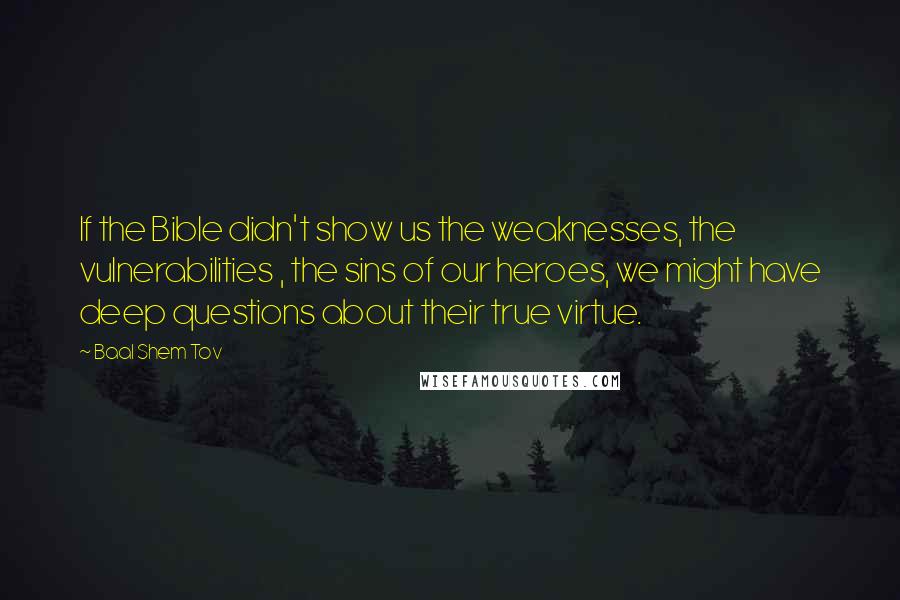 Baal Shem Tov Quotes: If the Bible didn't show us the weaknesses, the vulnerabilities , the sins of our heroes, we might have deep questions about their true virtue.