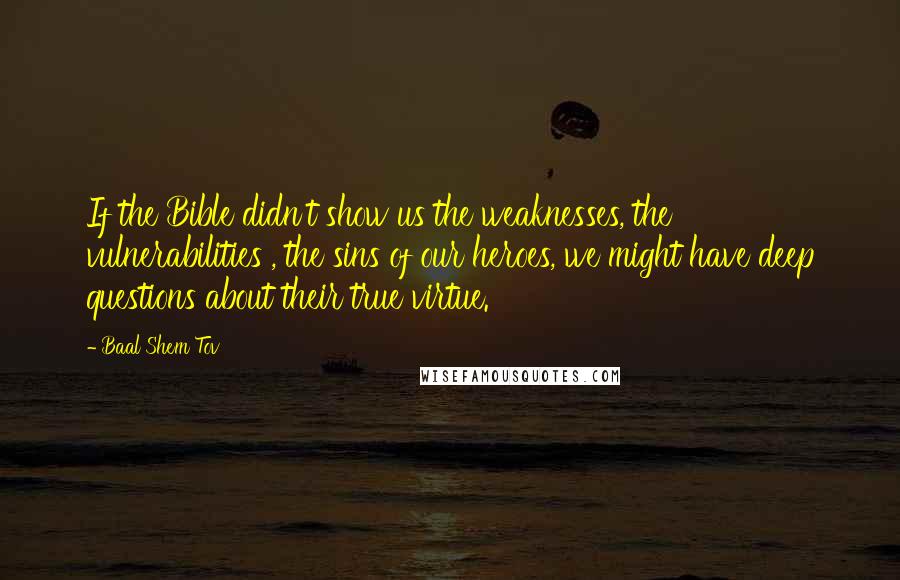 Baal Shem Tov Quotes: If the Bible didn't show us the weaknesses, the vulnerabilities , the sins of our heroes, we might have deep questions about their true virtue.