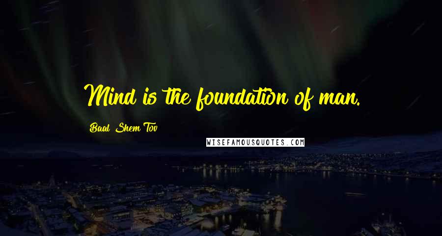 Baal Shem Tov Quotes: Mind is the foundation of man.