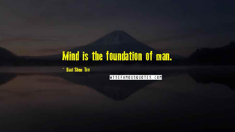 Baal Shem Tov Quotes: Mind is the foundation of man.