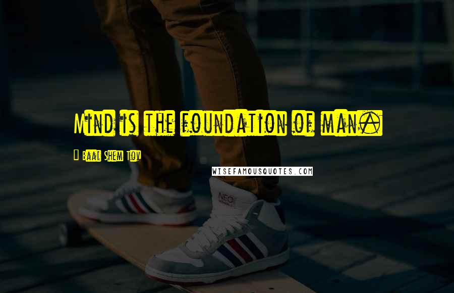 Baal Shem Tov Quotes: Mind is the foundation of man.