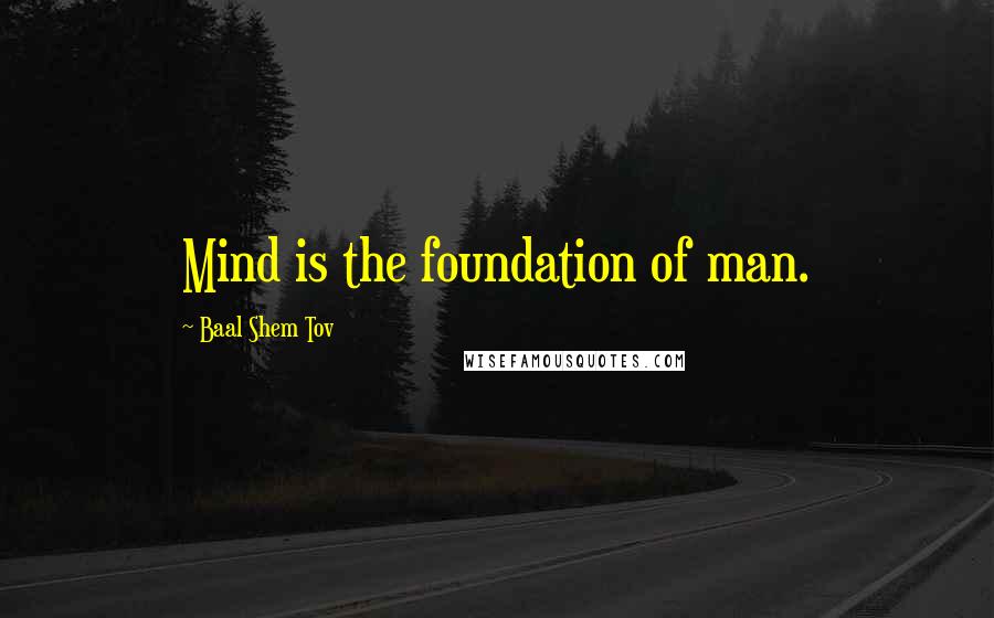 Baal Shem Tov Quotes: Mind is the foundation of man.