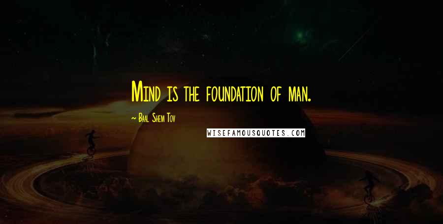 Baal Shem Tov Quotes: Mind is the foundation of man.