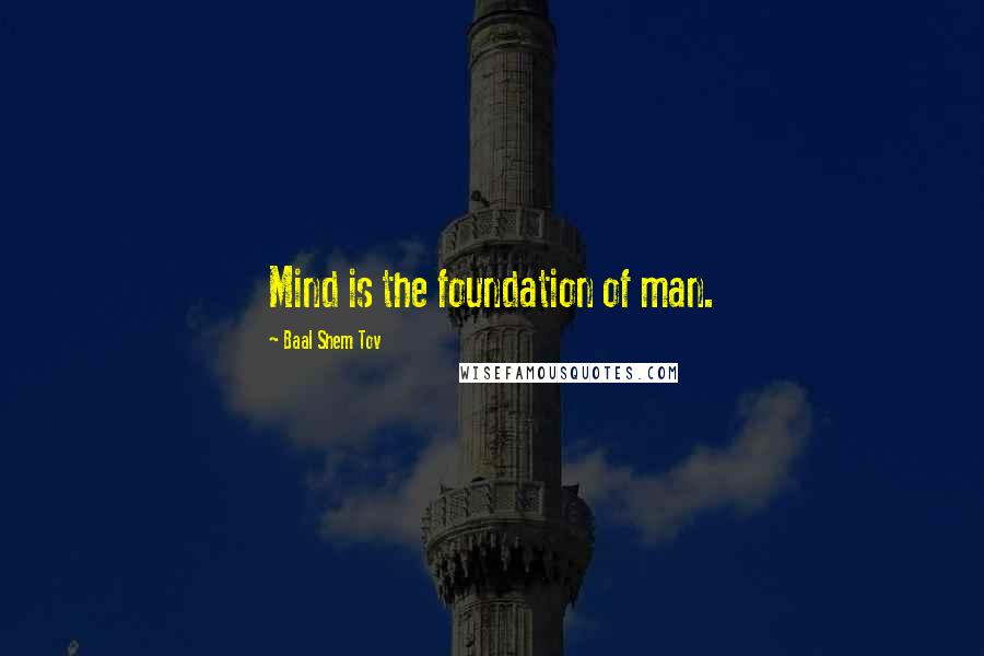 Baal Shem Tov Quotes: Mind is the foundation of man.