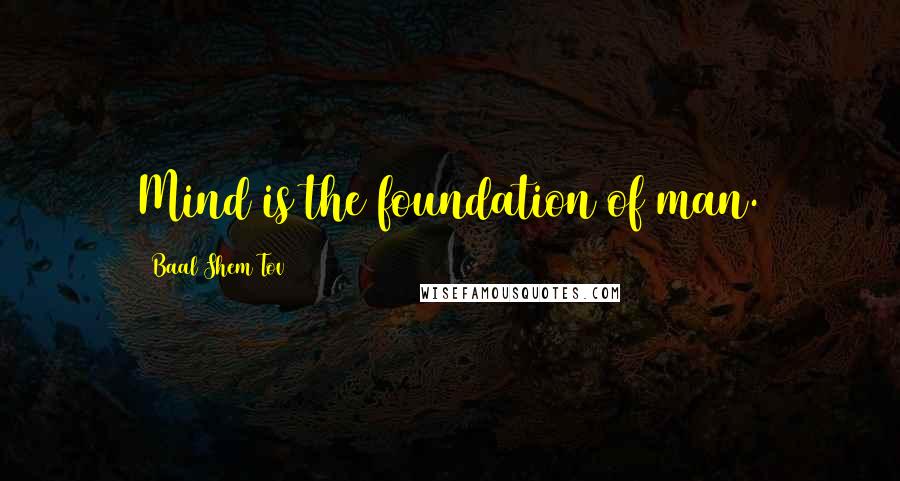 Baal Shem Tov Quotes: Mind is the foundation of man.