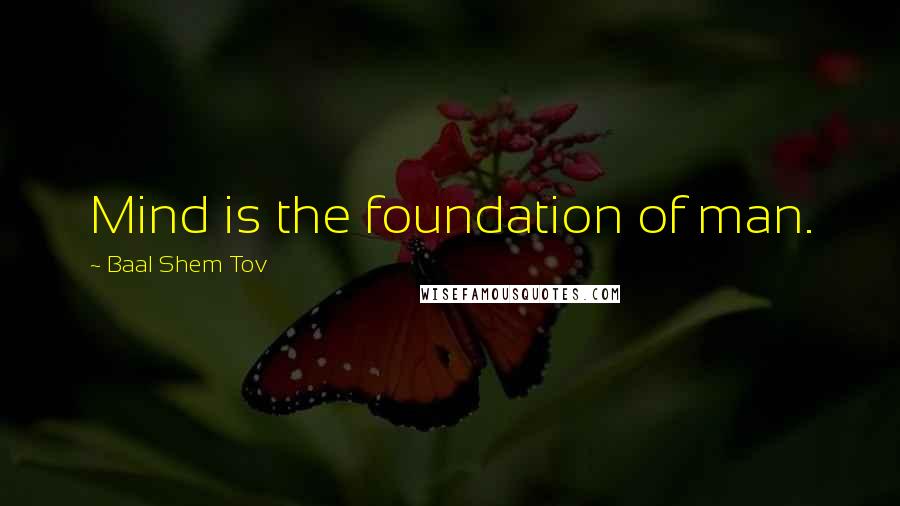 Baal Shem Tov Quotes: Mind is the foundation of man.