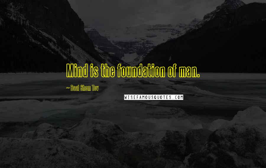 Baal Shem Tov Quotes: Mind is the foundation of man.