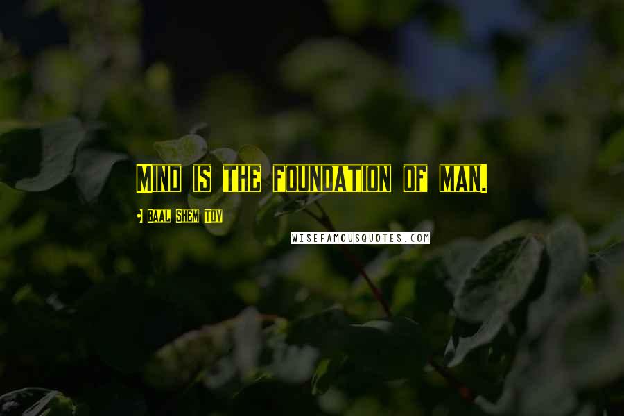 Baal Shem Tov Quotes: Mind is the foundation of man.