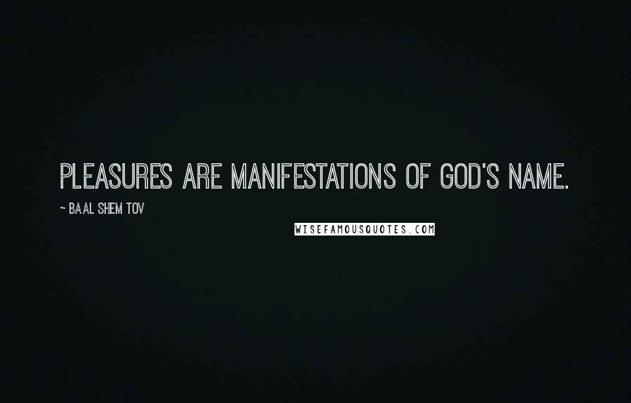 Baal Shem Tov Quotes: Pleasures are manifestations of God's name.