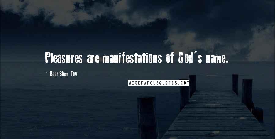 Baal Shem Tov Quotes: Pleasures are manifestations of God's name.