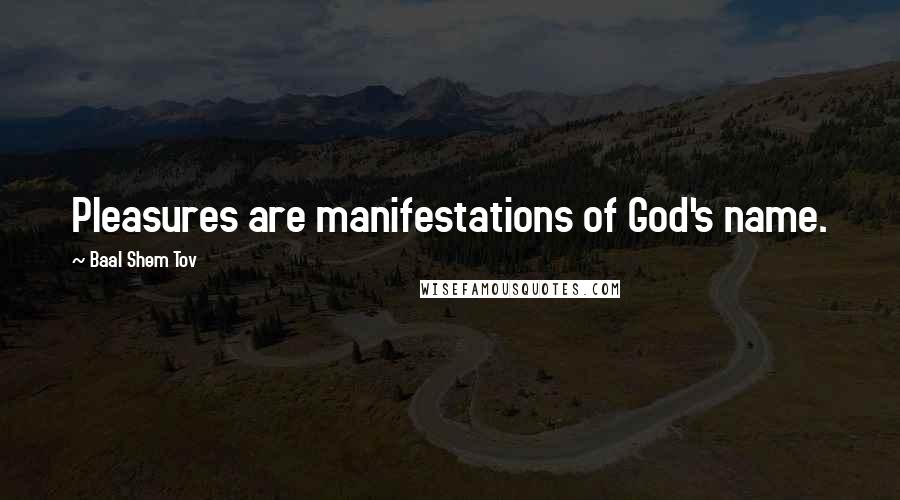 Baal Shem Tov Quotes: Pleasures are manifestations of God's name.