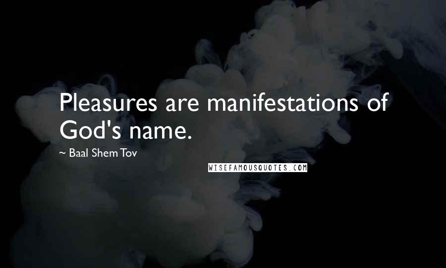 Baal Shem Tov Quotes: Pleasures are manifestations of God's name.
