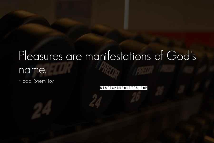 Baal Shem Tov Quotes: Pleasures are manifestations of God's name.