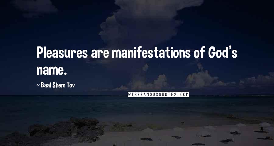 Baal Shem Tov Quotes: Pleasures are manifestations of God's name.