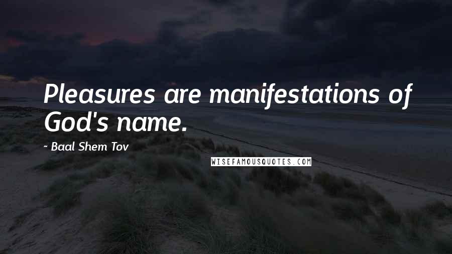 Baal Shem Tov Quotes: Pleasures are manifestations of God's name.