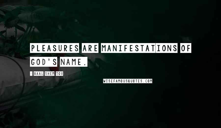 Baal Shem Tov Quotes: Pleasures are manifestations of God's name.