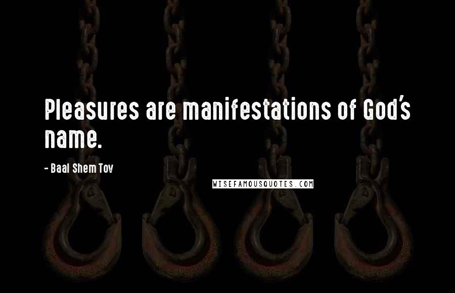 Baal Shem Tov Quotes: Pleasures are manifestations of God's name.