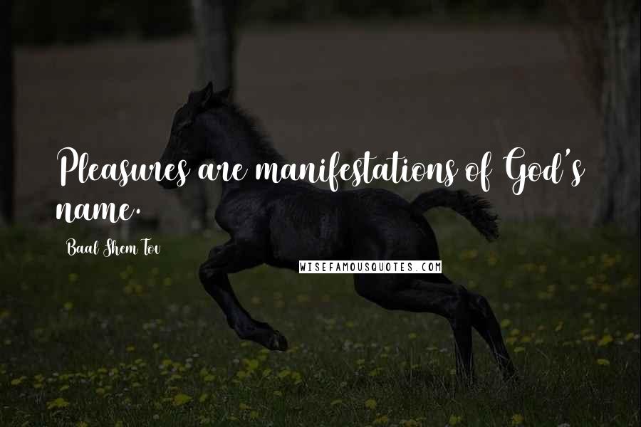 Baal Shem Tov Quotes: Pleasures are manifestations of God's name.