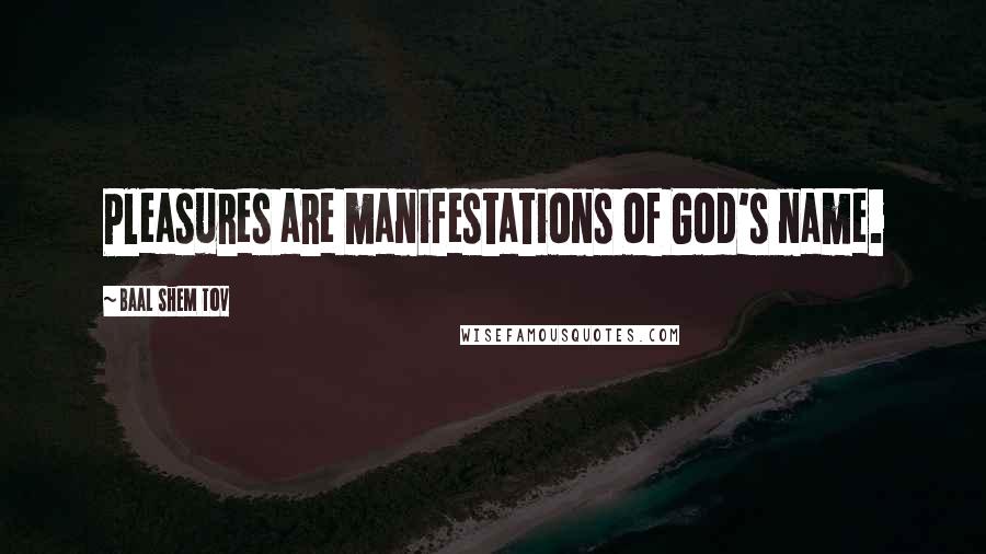 Baal Shem Tov Quotes: Pleasures are manifestations of God's name.