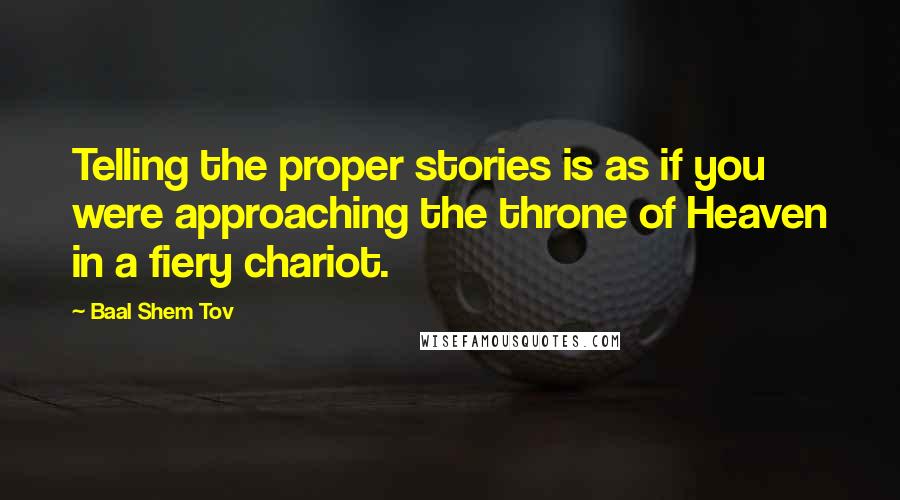 Baal Shem Tov Quotes: Telling the proper stories is as if you were approaching the throne of Heaven in a fiery chariot.