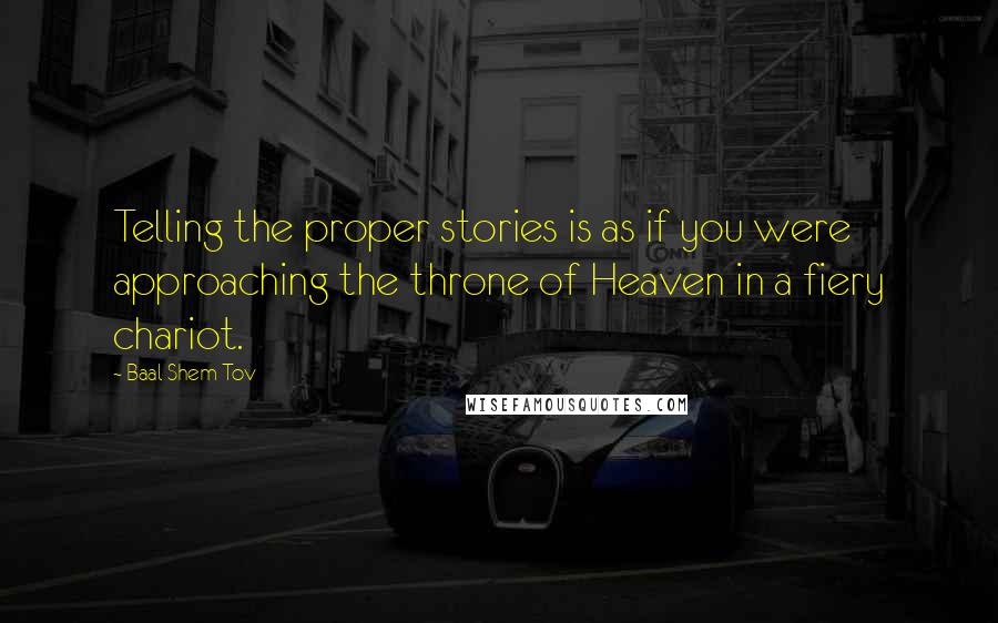 Baal Shem Tov Quotes: Telling the proper stories is as if you were approaching the throne of Heaven in a fiery chariot.