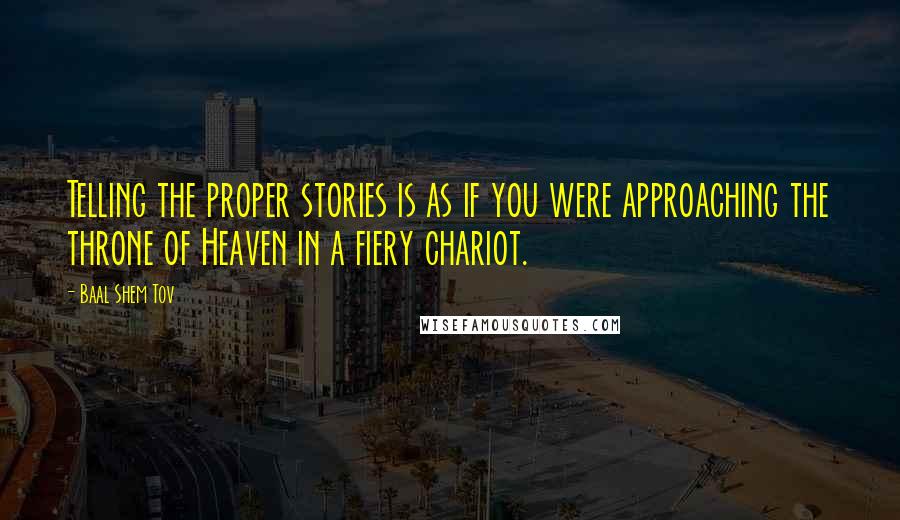 Baal Shem Tov Quotes: Telling the proper stories is as if you were approaching the throne of Heaven in a fiery chariot.