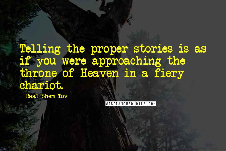 Baal Shem Tov Quotes: Telling the proper stories is as if you were approaching the throne of Heaven in a fiery chariot.