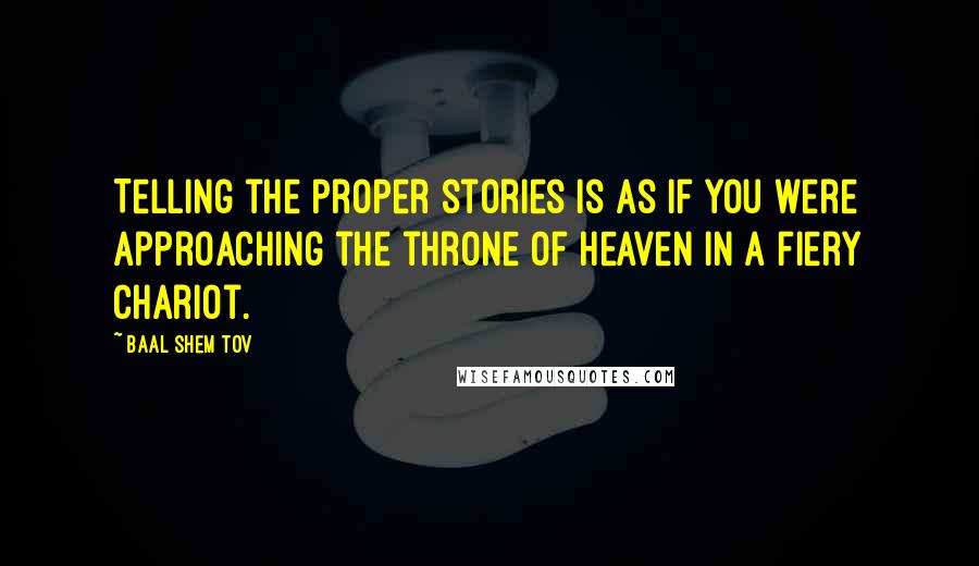 Baal Shem Tov Quotes: Telling the proper stories is as if you were approaching the throne of Heaven in a fiery chariot.