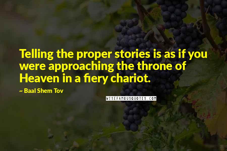 Baal Shem Tov Quotes: Telling the proper stories is as if you were approaching the throne of Heaven in a fiery chariot.