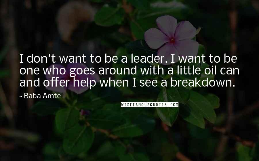 Baba Amte Quotes: I don't want to be a leader. I want to be one who goes around with a little oil can and offer help when I see a breakdown.