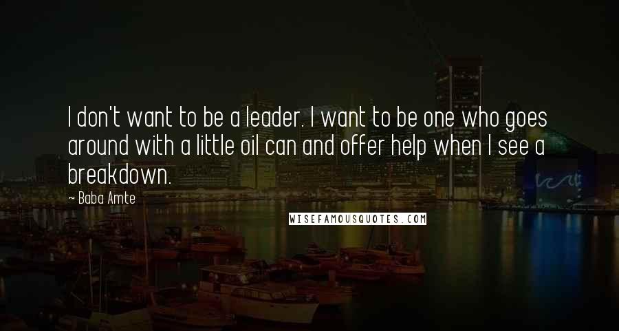 Baba Amte Quotes: I don't want to be a leader. I want to be one who goes around with a little oil can and offer help when I see a breakdown.