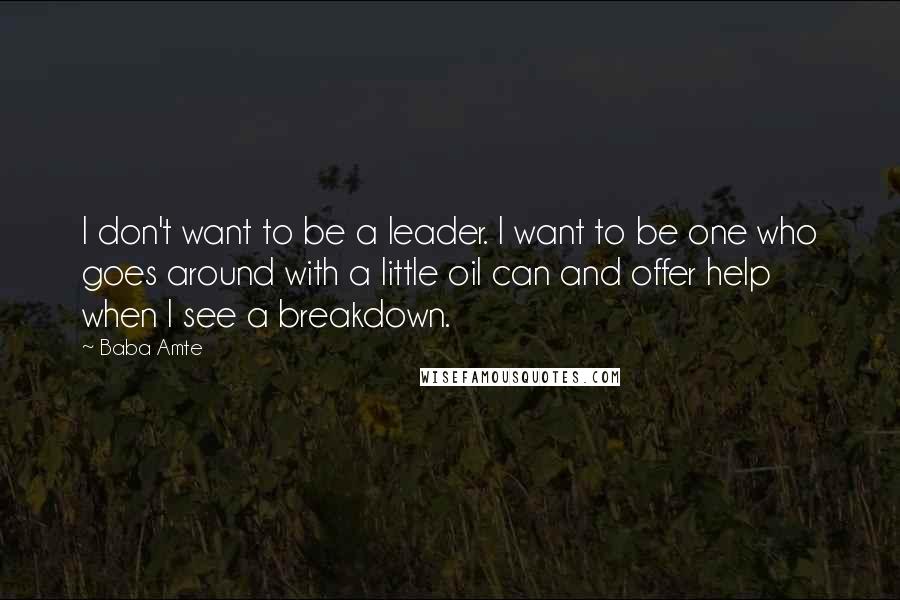 Baba Amte Quotes: I don't want to be a leader. I want to be one who goes around with a little oil can and offer help when I see a breakdown.