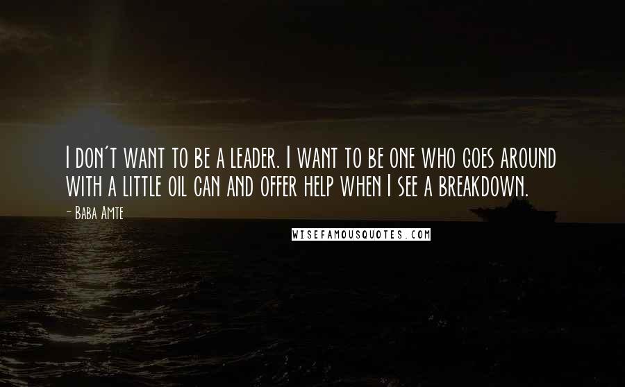 Baba Amte Quotes: I don't want to be a leader. I want to be one who goes around with a little oil can and offer help when I see a breakdown.