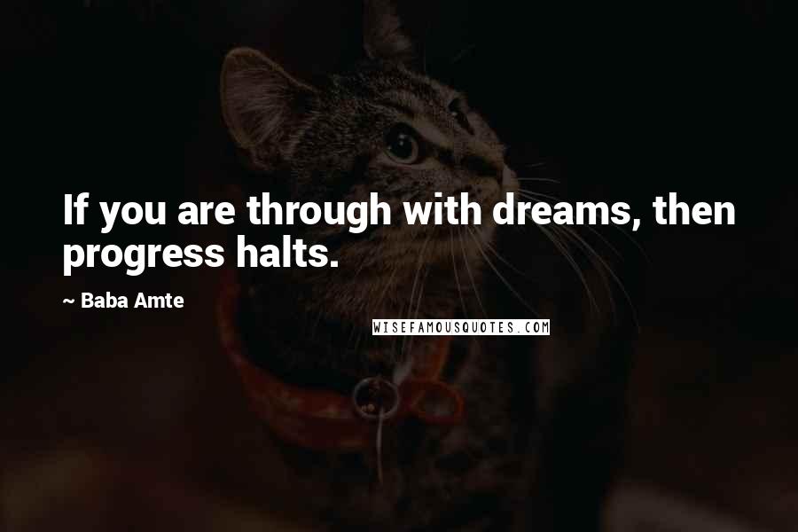 Baba Amte Quotes: If you are through with dreams, then progress halts.