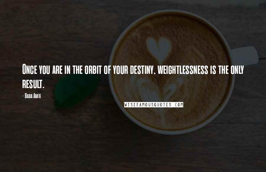 Baba Amte Quotes: Once you are in the orbit of your destiny, weightlessness is the only result.