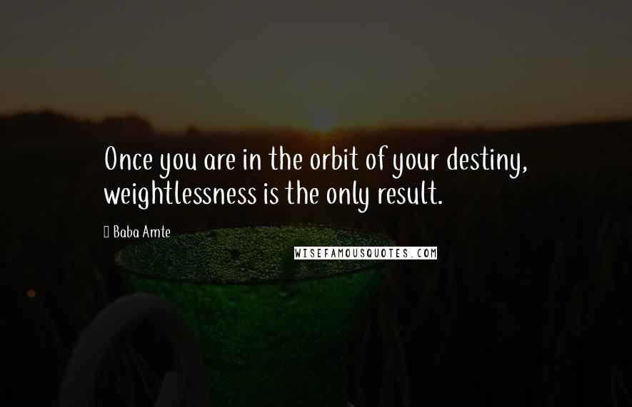 Baba Amte Quotes: Once you are in the orbit of your destiny, weightlessness is the only result.